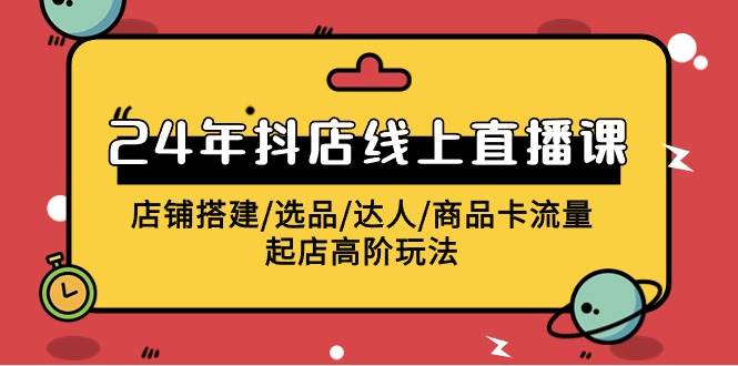2024年抖店线上直播课，店铺搭建/选品/达人/商品卡流量/起店高阶玩法网创吧-网创项目资源站-副业项目-创业项目-搞钱项目八百网赚