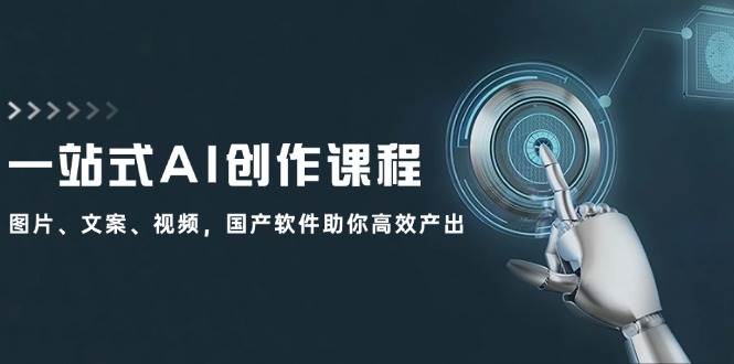 一站式AI创作课程：图片、文案、视频，国产软件助你高效产出网创吧-网创项目资源站-副业项目-创业项目-搞钱项目八百网赚