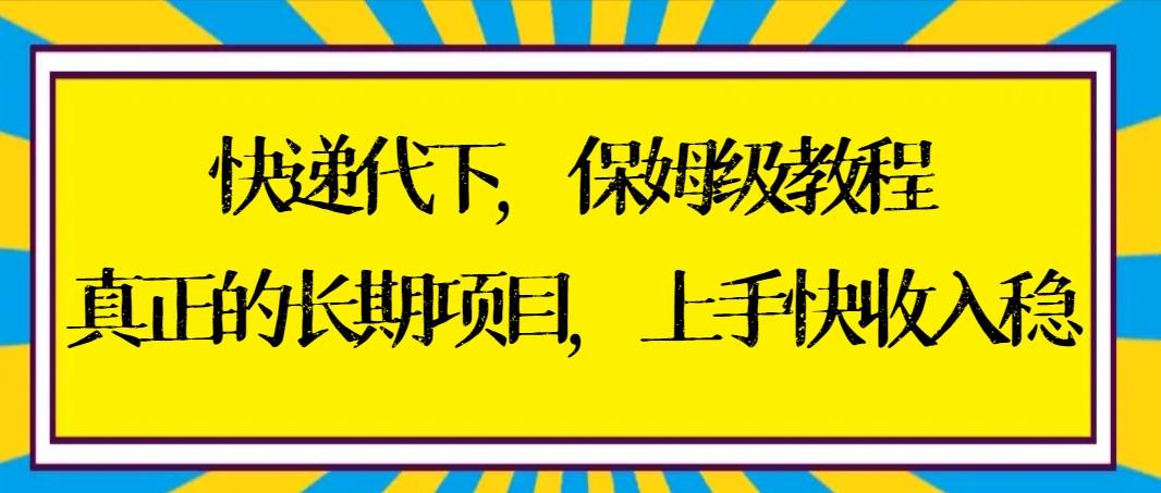 快递代下保姆级教程，真正的长期项目，上手快收入稳【实操+渠道】网创吧-网创项目资源站-副业项目-创业项目-搞钱项目八百网赚
