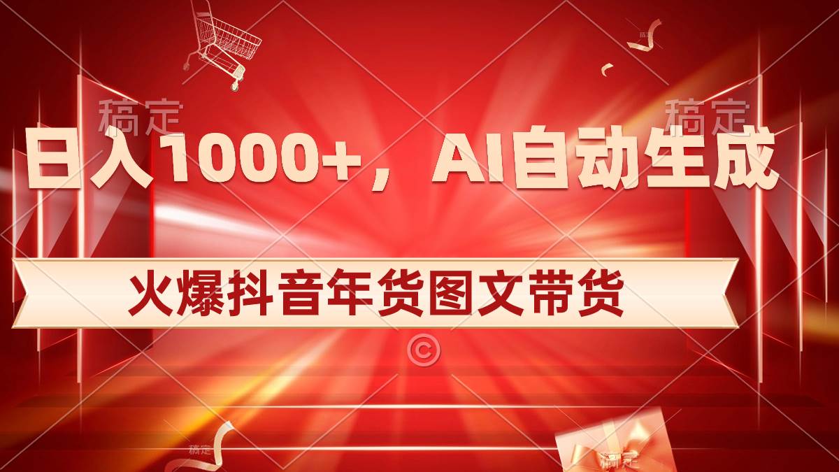 日入1000+火爆抖音年货图文带货，AI自动生成自己的年货原创图文网创吧-网创项目资源站-副业项目-创业项目-搞钱项目八百网赚