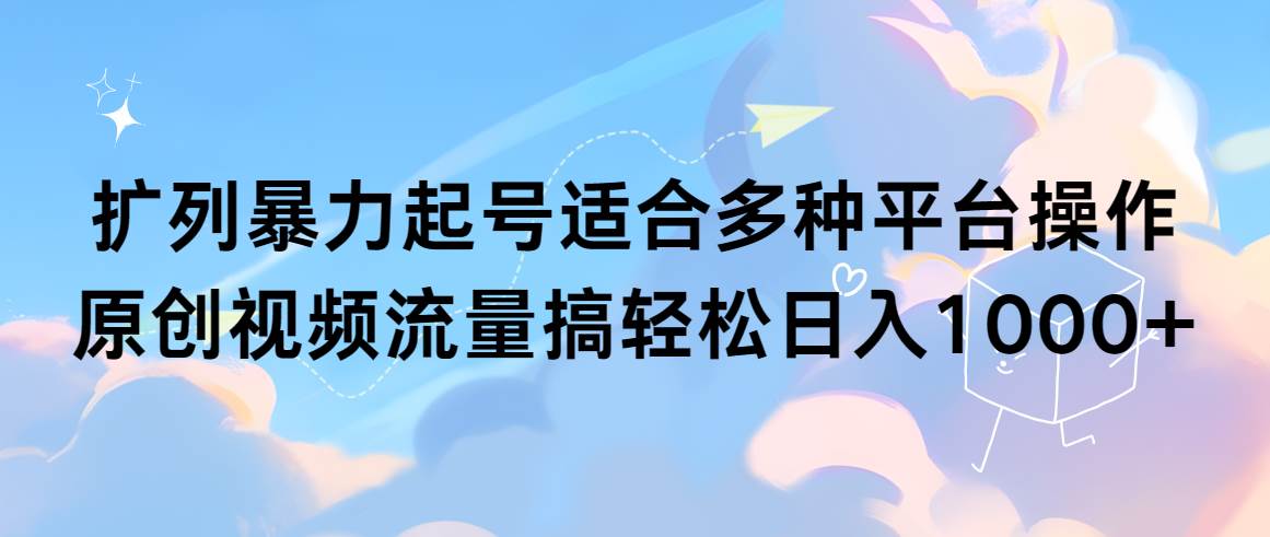 扩列暴力起号适合多种平台操作原创视频流量搞轻松日入1000+网创吧-网创项目资源站-副业项目-创业项目-搞钱项目八百网赚