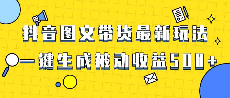 爆火抖音图文带货项目，最新玩法一键生成，单日轻松被动收益500+网创吧-网创项目资源站-副业项目-创业项目-搞钱项目八百网赚
