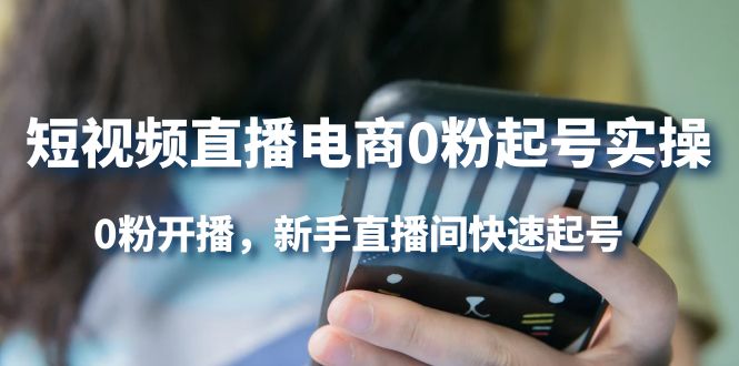 短视频直播电商0粉起号实操，0粉开播，新手直播间快速起号网创吧-网创项目资源站-副业项目-创业项目-搞钱项目八百网赚