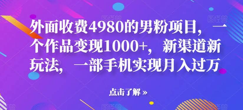 外面收费4980的男粉项目，一个作品变现1000+，新渠道新玩法，一部手机实现月入过万【揭秘】网创吧-网创项目资源站-副业项目-创业项目-搞钱项目八百网赚