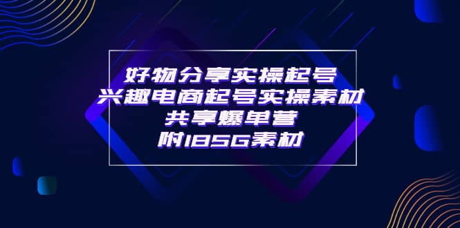 某收费培训·好物分享实操起号 兴趣电商起号实操素材共享爆单营（185G素材)网创吧-网创项目资源站-副业项目-创业项目-搞钱项目八百网赚