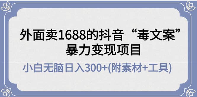 外面卖1688抖音“毒文案”项目网创吧-网创项目资源站-副业项目-创业项目-搞钱项目八百网赚