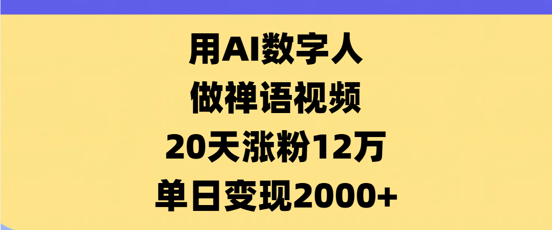 AI数字人，禅语视频，20天涨粉12万，单日变现2000+网创吧-网创项目资源站-副业项目-创业项目-搞钱项目八百网赚