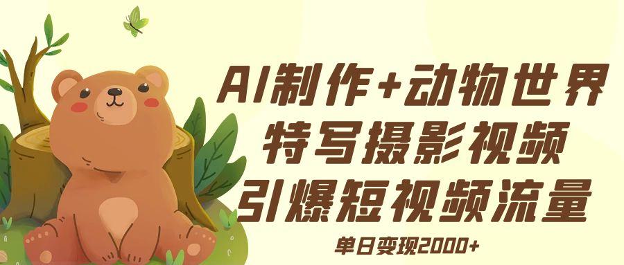 AI制作动物世界特写摄影视频+引爆短视频流量+单日变现2000+网创吧-网创项目资源站-副业项目-创业项目-搞钱项目八百网赚
