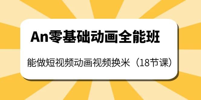 An零基础动画全能班：能做短视频动画视频换米（18节课）网创吧-网创项目资源站-副业项目-创业项目-搞钱项目八百网赚