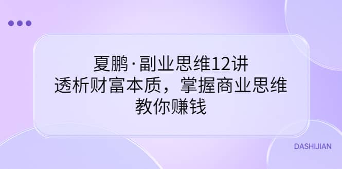 副业思维12讲，透析财富本质，掌握商业思维，教你赚钱网创吧-网创项目资源站-副业项目-创业项目-搞钱项目八百网赚