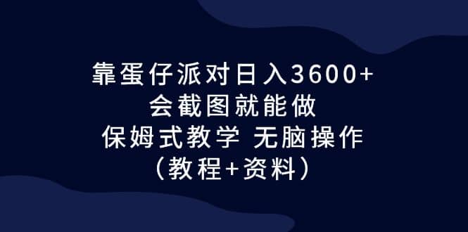 靠蛋仔派对日入3600+，会截图就能做，保姆式教学 无脑操作（教程+资料）网创吧-网创项目资源站-副业项目-创业项目-搞钱项目八百网赚
