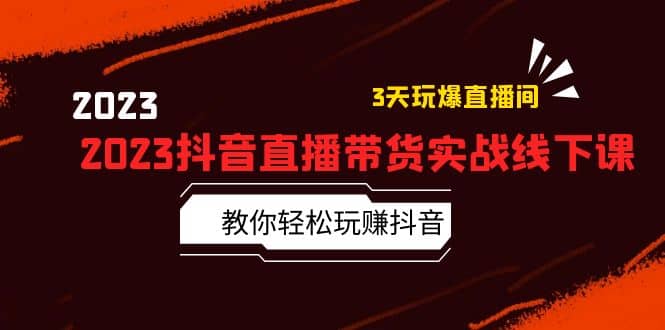 2023抖音直播带货实战线下课：教你轻松玩赚抖音，3天玩爆·直播间网创吧-网创项目资源站-副业项目-创业项目-搞钱项目八百网赚