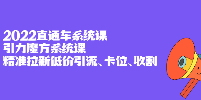 2022直通车系统课+引力魔方系统课，精准拉新低价引流、卡位、收割网创吧-网创项目资源站-副业项目-创业项目-搞钱项目八百网赚