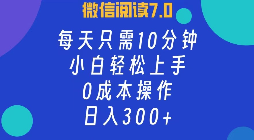 微信阅读7.0，每日10分钟，日收入300+，0成本小白轻松上手网创吧-网创项目资源站-副业项目-创业项目-搞钱项目八百网赚