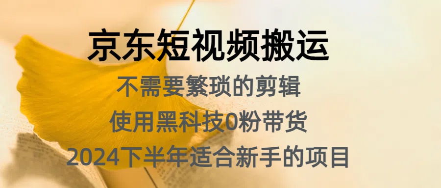 京东短视频搬运，不需要繁琐的剪辑，使用黑科技0粉带货，2024下半年新手适合的项目，抓住机会赶紧冲网创吧-网创项目资源站-副业项目-创业项目-搞钱项目八百网赚