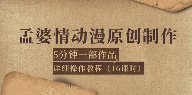 孟婆情动漫原创制作：5分钟一部成品，详细操作教程（16课时）网创吧-网创项目资源站-副业项目-创业项目-搞钱项目八百网赚