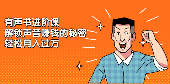 有声书进阶课，解锁声音赚钱的秘密网创吧-网创项目资源站-副业项目-创业项目-搞钱项目八百网赚