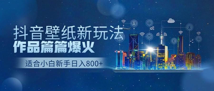 抖音壁纸号新玩法，作品篇篇爆火，日收益500+网创吧-网创项目资源站-副业项目-创业项目-搞钱项目八百网赚