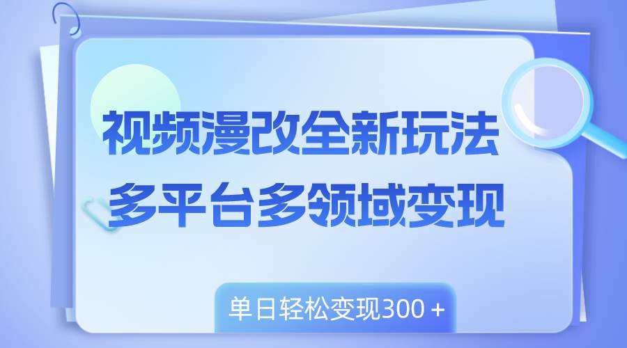 视频漫改全新玩法，多平台多领域变现，小白轻松上手，单日变现300＋网创吧-网创项目资源站-副业项目-创业项目-搞钱项目八百网赚