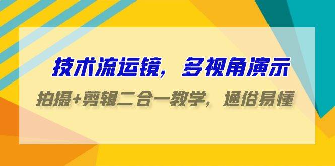 技术流-运镜，多视角演示，拍摄+剪辑二合一教学，通俗易懂（70节课）网创吧-网创项目资源站-副业项目-创业项目-搞钱项目八百网赚