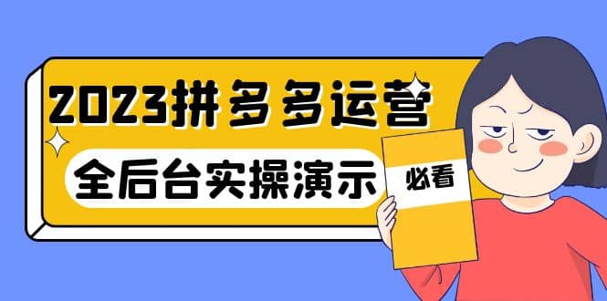 2023拼多多·运营：14节干货实战课，拒绝-口嗨，全后台实操演示网创吧-网创项目资源站-副业项目-创业项目-搞钱项目八百网赚