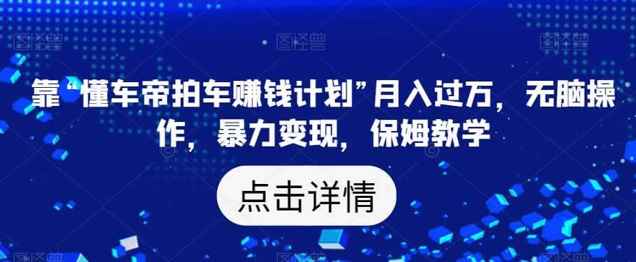 靠“懂车帝拍车赚钱计划”月入过万，无脑操作，暴力变现，保姆教学【揭秘】网创吧-网创项目资源站-副业项目-创业项目-搞钱项目八百网赚