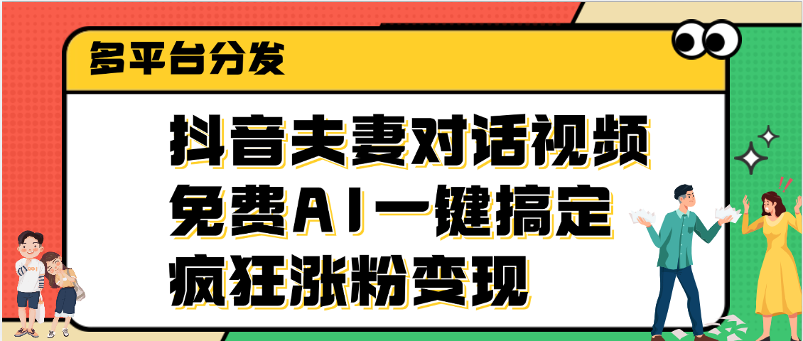 抖音夫妻对话视频，免费AI一键搞定，多平台分发，疯狂涨粉变现网创吧-网创项目资源站-副业项目-创业项目-搞钱项目八百网赚