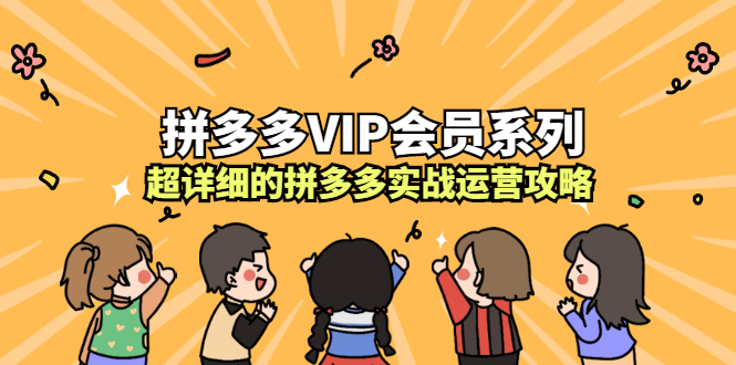 拼多多VIP会员系列，超详细的拼多多实战运营攻略网创吧-网创项目资源站-副业项目-创业项目-搞钱项目八百网赚