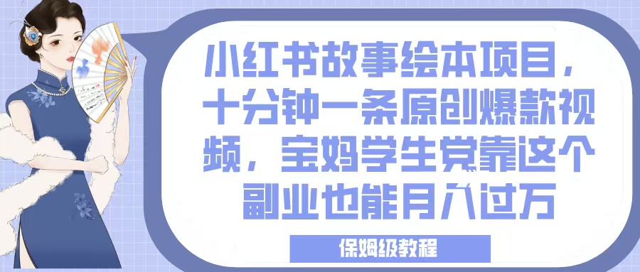小红书故事绘本项目，十分钟一条原创爆款视频，宝妈学生党靠这个副业也能月入过万，保姆级教程网创吧-网创项目资源站-副业项目-创业项目-搞钱项目八百网赚
