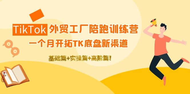TikTok外贸工厂陪跑训练营：一个月开拓TK底盘新渠道 基础+实操+高阶篇网创吧-网创项目资源站-副业项目-创业项目-搞钱项目八百网赚
