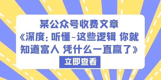 某公众号收费文章《深度：听懂-这些逻辑 你就知道富人 凭什么一直赢了》网创吧-网创项目资源站-副业项目-创业项目-搞钱项目八百网赚