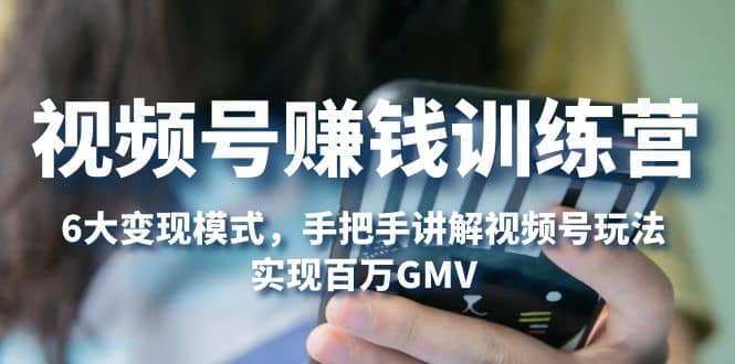 视频号赚钱训练营：6大变现模式，对平台的各项功能详细讲解，实现百万GMV网创吧-网创项目资源站-副业项目-创业项目-搞钱项目八百网赚