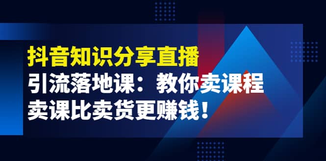 《抖音知识分享直播》引流落地课：教你卖课程，卖课比卖货更赚钱网创吧-网创项目资源站-副业项目-创业项目-搞钱项目八百网赚