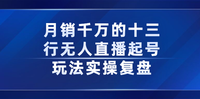 月销千万的十三行无人直播起号玩法实操复盘分享网创吧-网创项目资源站-副业项目-创业项目-搞钱项目八百网赚