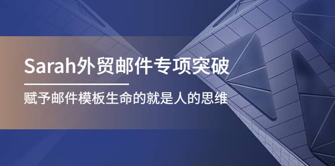 Sarah外贸邮件专项突破，赋予邮件模板生命的就是人的思维网创吧-网创项目资源站-副业项目-创业项目-搞钱项目八百网赚