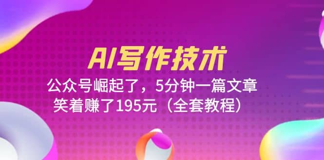 AI写作技术：公众号崛起了，5分钟一篇文章，笑着赚了195元（全套教程）网创吧-网创项目资源站-副业项目-创业项目-搞钱项目八百网赚