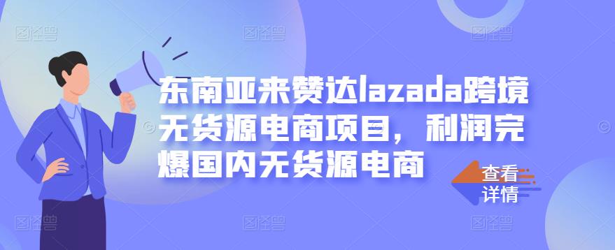 东南亚来赞达lazada跨境无货源电商项目，利润完爆国内无货源电商网创吧-网创项目资源站-副业项目-创业项目-搞钱项目八百网赚