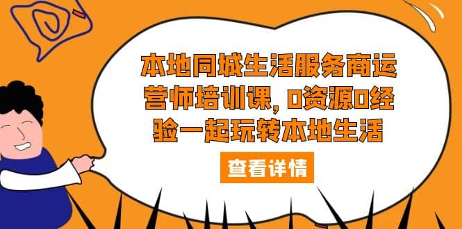 本地同城生活服务商运营师培训课，0资源0经验一起玩转本地生活网创吧-网创项目资源站-副业项目-创业项目-搞钱项目八百网赚