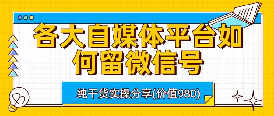 各大自媒体平台如何留微信号，详细实操教学网创吧-网创项目资源站-副业项目-创业项目-搞钱项目八百网赚