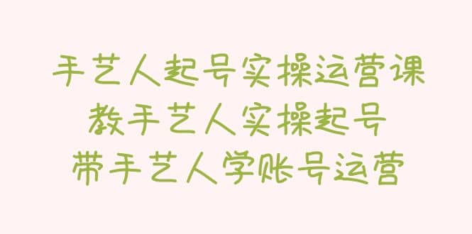 手艺人起号实操运营课，教手艺人实操起号，带手艺人学账号运营网创吧-网创项目资源站-副业项目-创业项目-搞钱项目八百网赚