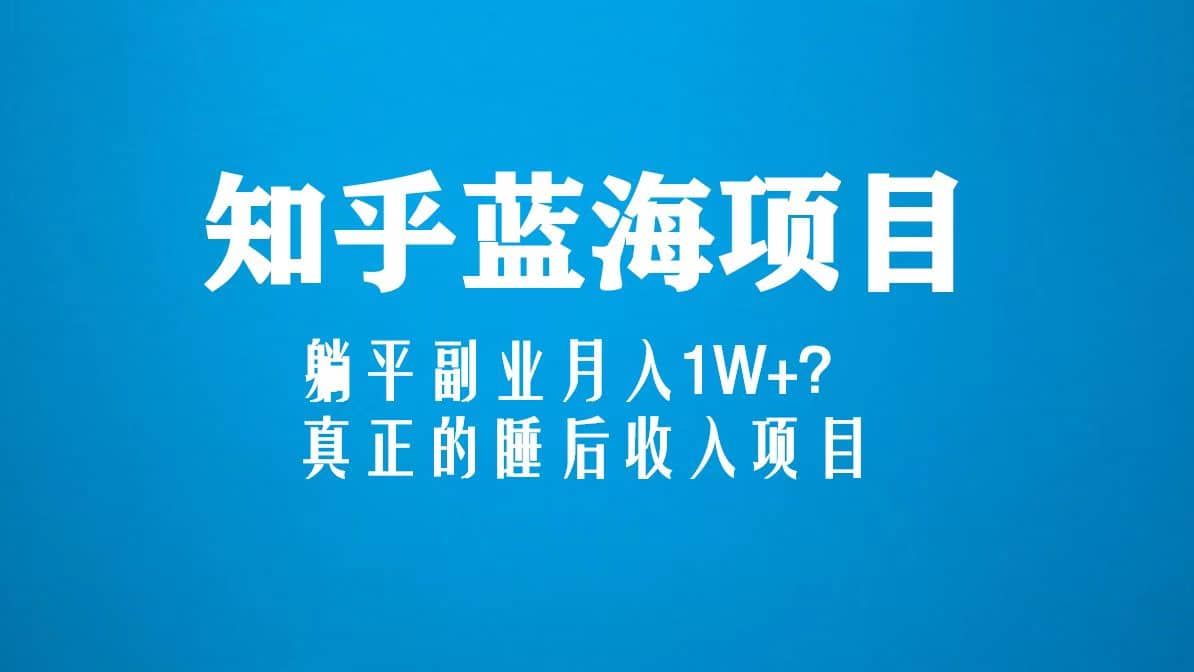 知乎蓝海玩法，真正的睡后收入项目（6节视频课）网创吧-网创项目资源站-副业项目-创业项目-搞钱项目八百网赚