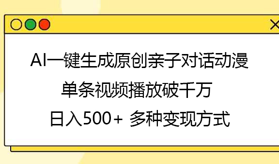 AI一键生成原创亲子对话动漫，单条视频播放破千万 ，日入500+，多种变现方式网创吧-网创项目资源站-副业项目-创业项目-搞钱项目八百网赚