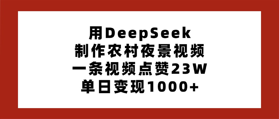 用DeepSeek制作农村夜景视频，一条视频点赞23W，单日变现1000+网创吧-网创项目资源站-副业项目-创业项目-搞钱项目八百网赚