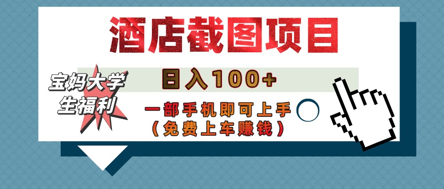 【宝妈大学生福利】酒店截图项目，日入100+，一部手机即可上手（免费上车赚钱）网创吧-网创项目资源站-副业项目-创业项目-搞钱项目八百网赚