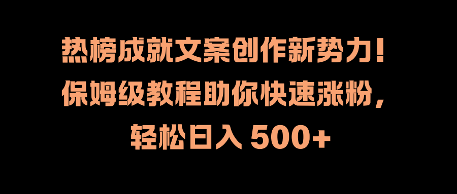 热榜成就文案创作新势力！保姆级教程助你快速涨粉，轻松日入 500+网创吧-网创项目资源站-副业项目-创业项目-搞钱项目八百网赚