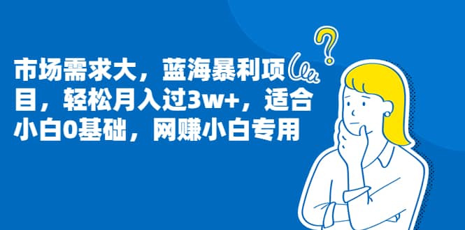 市场需求大，蓝海暴利项目，轻松月入过3w+，适合小白0基础，网赚小白专用网创吧-网创项目资源站-副业项目-创业项目-搞钱项目八百网赚