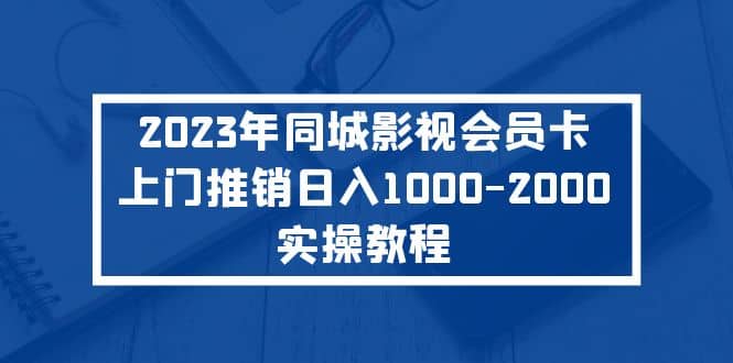 2023年同城影视会员卡上门推销实操教程网创吧-网创项目资源站-副业项目-创业项目-搞钱项目八百网赚