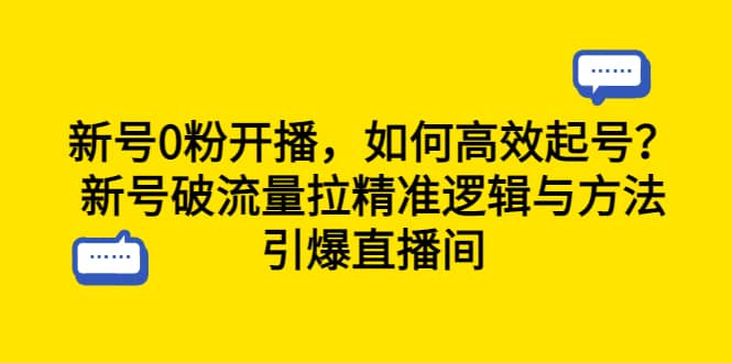 新号0粉开播，如何高效起号？新号破流量拉精准逻辑与方法，引爆直播间网创吧-网创项目资源站-副业项目-创业项目-搞钱项目八百网赚
