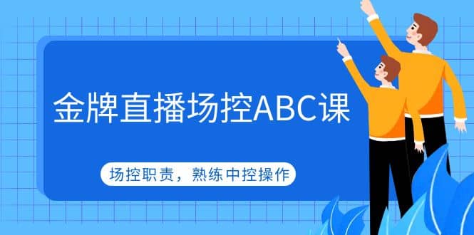 金牌直播场控ABC课，场控职责，熟练中控操作网创吧-网创项目资源站-副业项目-创业项目-搞钱项目八百网赚