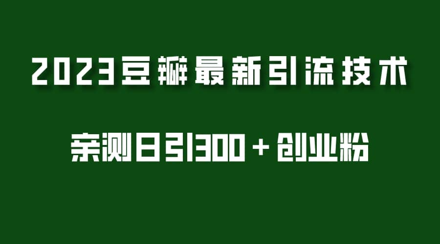 2023豆瓣引流最新玩法，实测日引流创业粉300＋（7节视频课）网创吧-网创项目资源站-副业项目-创业项目-搞钱项目八百网赚